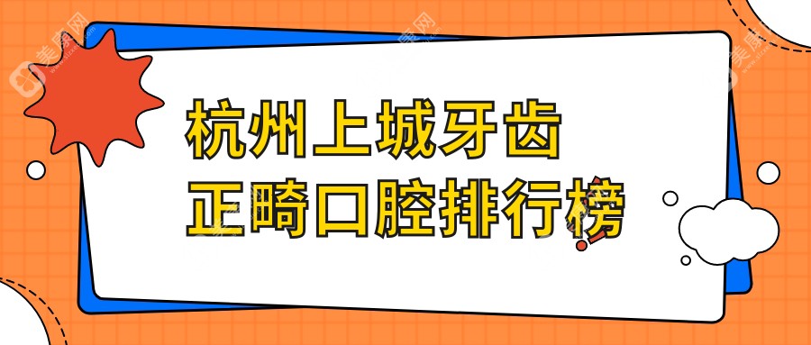 杭州上城区牙齿正畸哪家强？权威推荐价格表与医院地址全解析