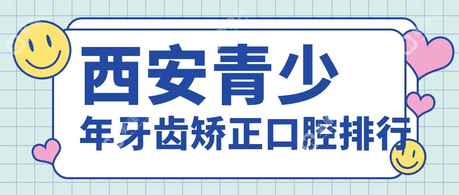 西安青少年牙齿矫正哪家强？鼎正佳美&英卓&莲湖桃园北路口腔三大机构全解析
