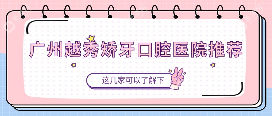 广州越秀区矫牙收费标准大揭秘：维美、海斯、至壹等十大口腔门诊部哪家更胜一筹？