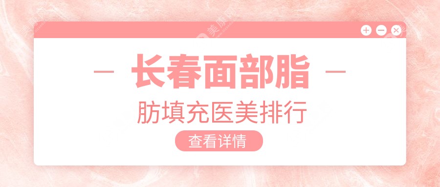 長春面部脂肪填充哪家強(qiáng)？權(quán)威醫(yī)院排名大揭秘+最新價(jià)格表速遞