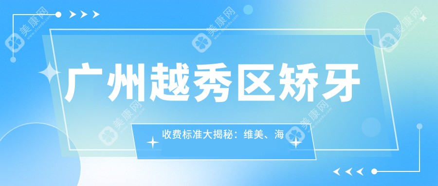 廣州越秀區(qū)矯牙收費(fèi)標(biāo)準(zhǔn)大揭秘：維美、海斯、至壹等十大口腔門診部哪家更勝一籌？