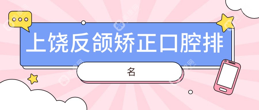 上饒反頜矯正哪家強？口腔醫(yī)院排名全解析及價格表地址一覽
