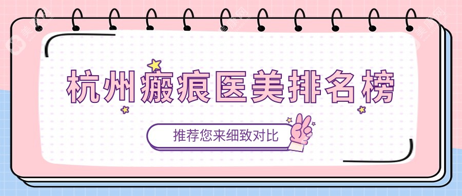 杭州瘢痕医美哪家强？深度解析优质医院及瘢痕治疗价格表