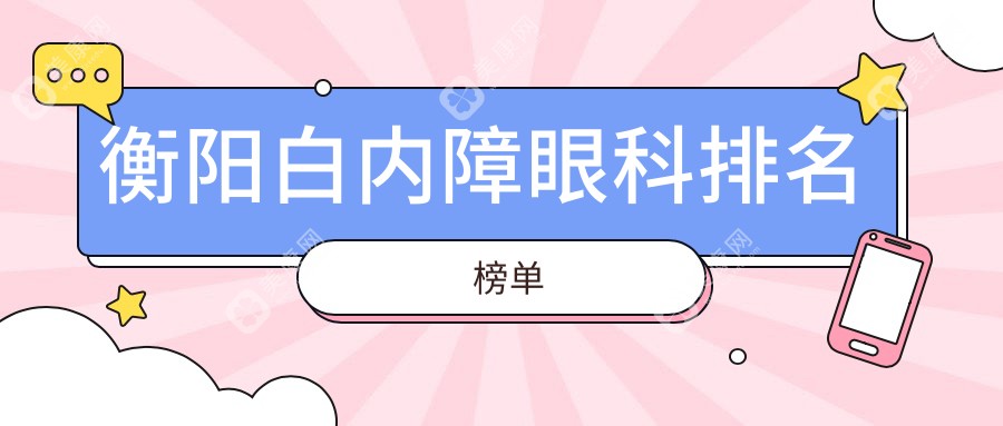 衡阳白内障治疗哪家强？专业眼科医院推荐，白内障手术仅需5000元起