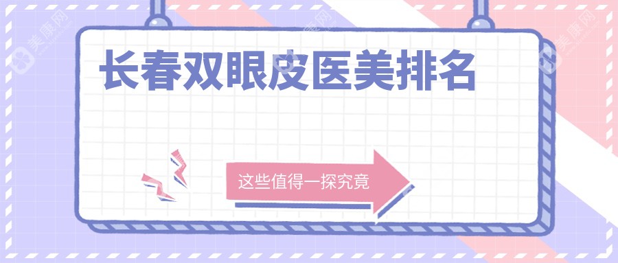 长春市十大口碑双眼皮手术医院推荐：艾尔莎、西之米、铭誉领衔美颜潮流