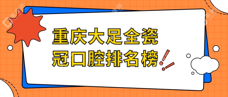 重庆大足区全瓷冠口腔医院大排名，1000元就能拥有的美丽笑容首选在这里！