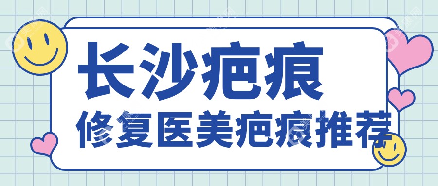 长沙疤痕修复医美疤痕推荐