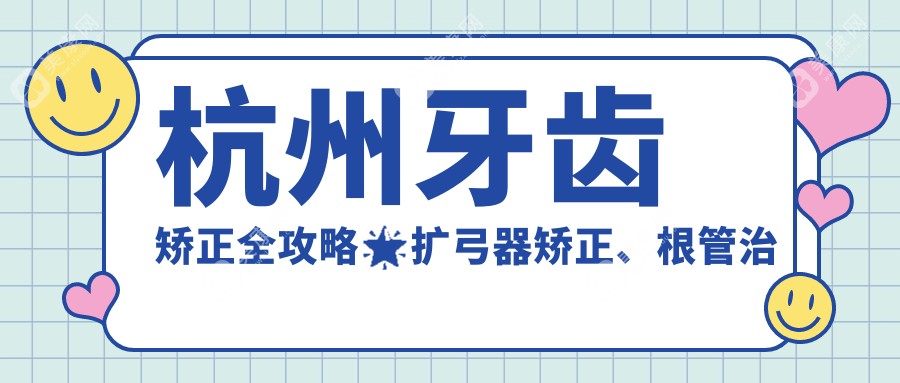 杭州牙齒矯正全攻略?擴(kuò)弓器矯正、根管治療到隱形矯正收費(fèi)標(biāo)準(zhǔn)大揭秘！??