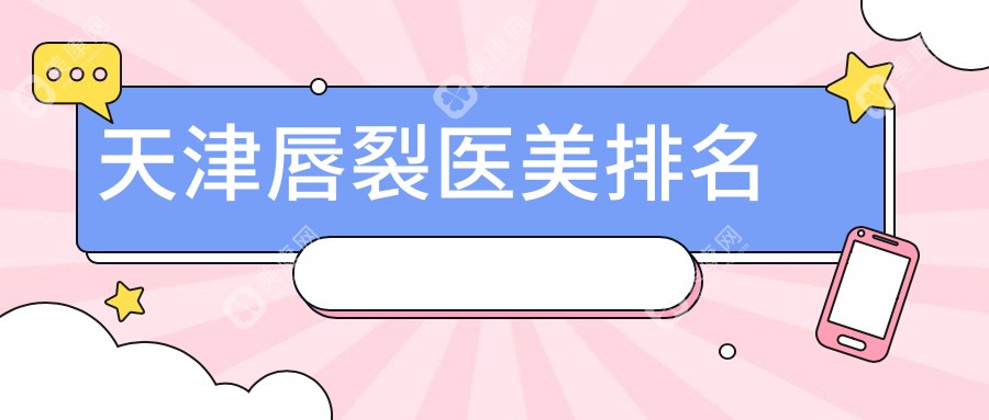 探寻天津唇裂医美顶尖之选，权威医院地址与价格一览表助你安心变美