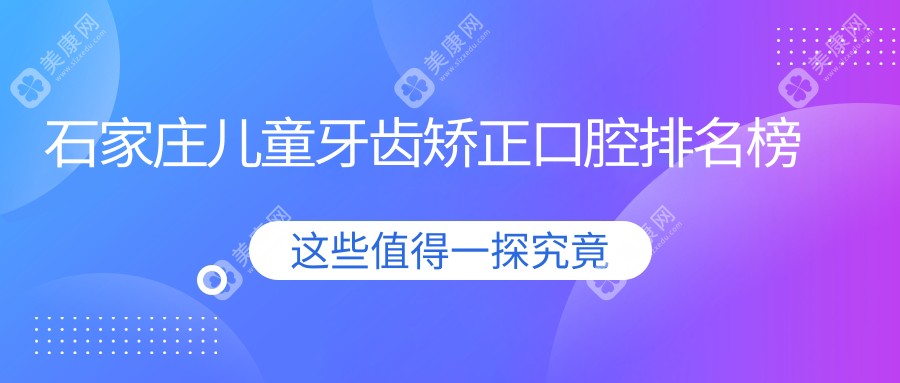石家莊兒童牙齒矯正哪家強？河北趙縣德標(biāo)口腔、正定芽貝口腔與貝爾口腔排名大揭秘