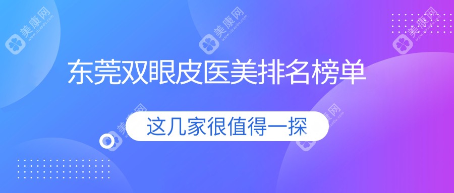 东莞双眼皮医美哪家强？精选医院排名大公开，附超全价格表