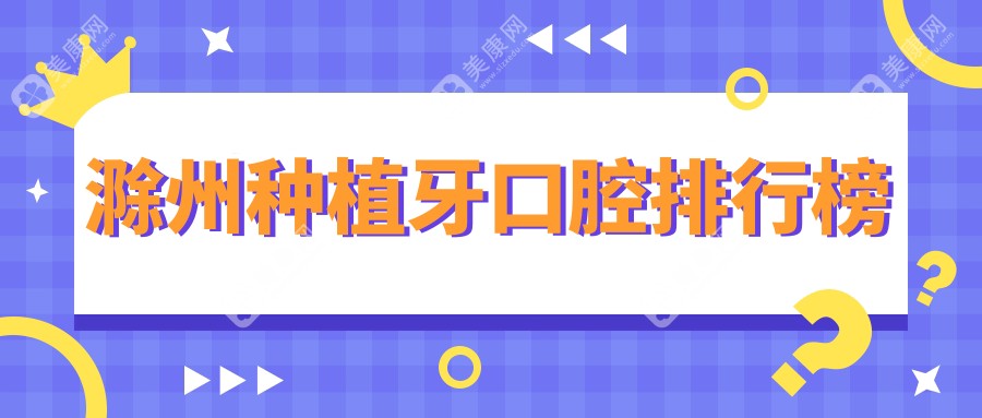 安徽滁州种植牙哪家强？凤阳佰斯特、格瑞特、孙国辉等十家口腔门诊大比拼，总有一款适合你！