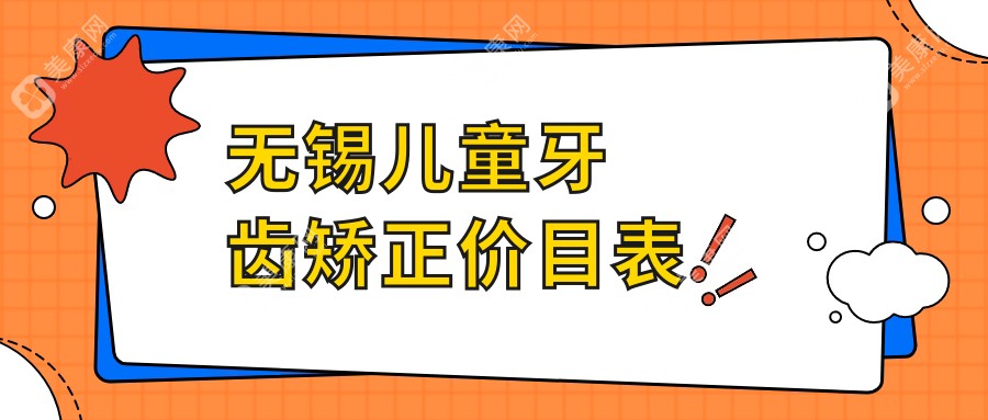 无锡儿童牙齿矫正收费详情：开颌矫正5000元，双颌突出矫正10000元，专业推荐不容错过