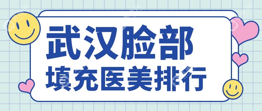 武汉脸部填充哪家强？米兰、顶吉、星禾等十大医美医院排名全解析
