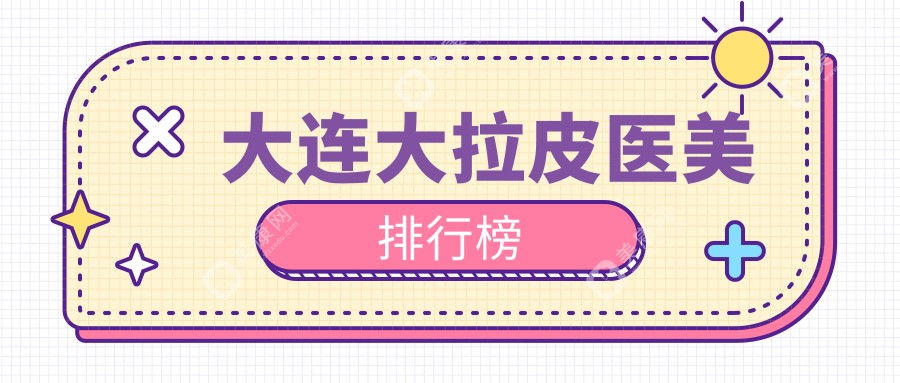 大連做大拉皮哪家強(qiáng)？高嵐、美天、沙醫(yī)生等10大醫(yī)美醫(yī)院排名揭曉