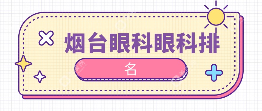 烟台眼科医院排名大揭秘：专业眼科服务与最新价格表全解析