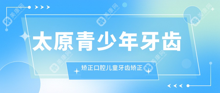 太原青少年牙齿矫正口腔儿童牙齿矫正收费表