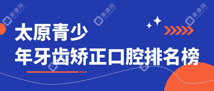 太原青少年牙齒矯正哪家強(qiáng)？前10口腔醫(yī)院大盤點(diǎn)及價(jià)格表地址全解析