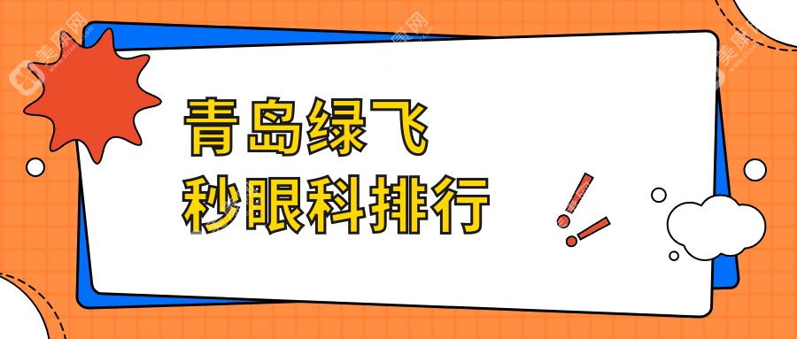 青岛绿飞秒哪家强？揭秘性价比之选&详细价格表&医院地址全公开