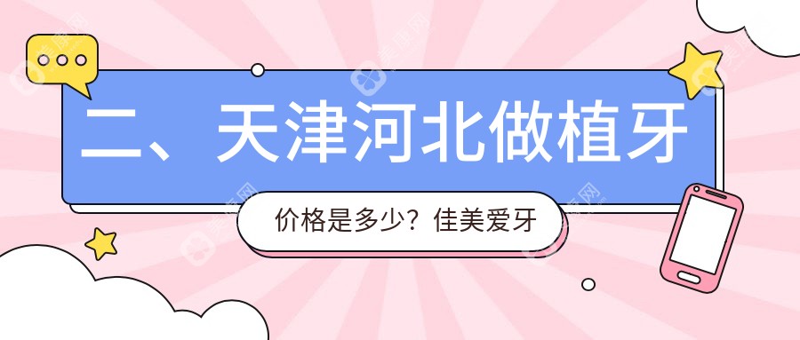 二、天津河北做植牙价格是多少？佳美爱牙仕2290、壹乐2280、现代和美口腔科2080