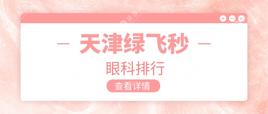 天津绿飞秒手术哪家强？长庚 vs 华厦 vs 南开首爱，揭秘三大眼科医院实力对比！