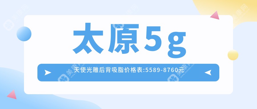 太原5g天使光雕后背吸脂价格表:5589-8760元