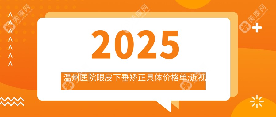 2025温州医院眼皮下垂矫正具体价格单:近视全飞秒激光2.1万+|圆锥角膜移植术1.1万+|准分子激光手术1.6万+