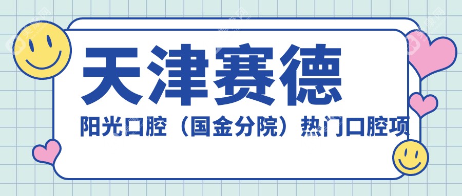 天津賽德陽光口腔（國金分院）熱門口腔項目價格揭秘：正畸矯正&美白貼面多少錢？