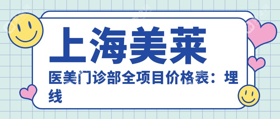 上海美萊醫(yī)美門診部全項目價格表：埋線提升、膠原蛋白填充、吸脂塑形等20+項目費用明細