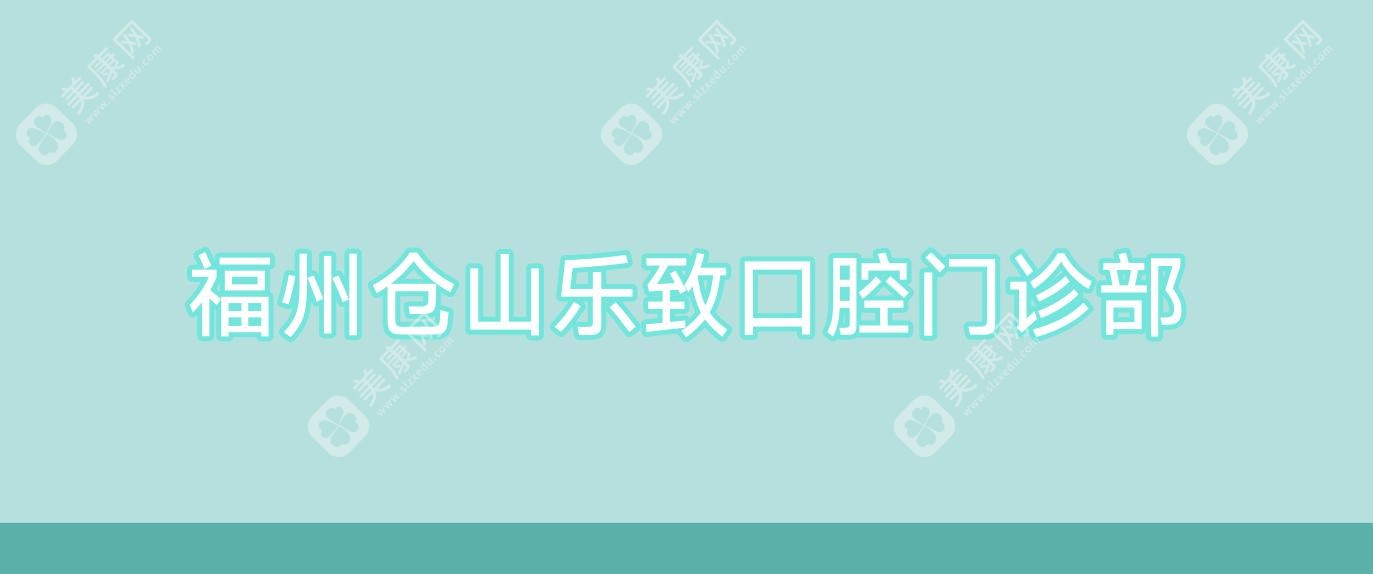 福州仓山乐致口腔门诊部