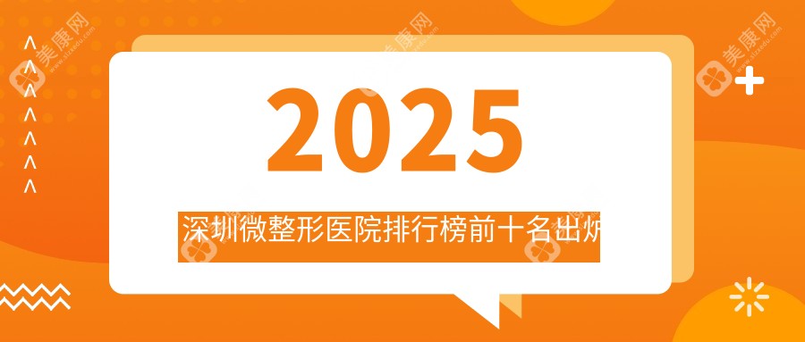 2025深圳微整形醫(yī)院排行榜前十名出爐:附擅長(zhǎng)項(xiàng)目+真實(shí)口碑
