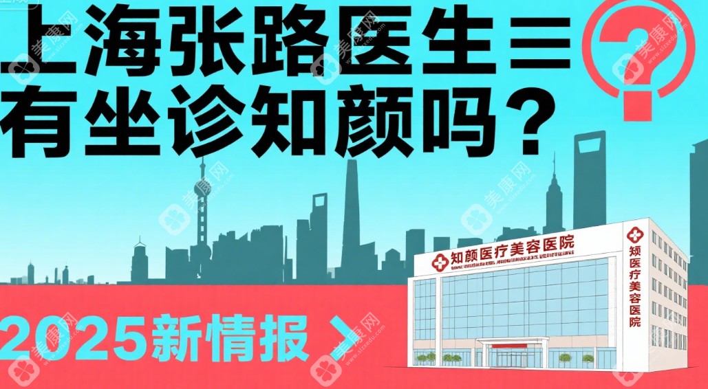 上海张路医生有坐诊知颜吗？2025新情报：张路坐诊医院/出诊时间及预约攻略