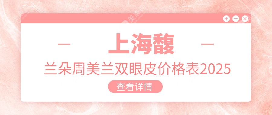   上海馥兰朵周美兰双眼皮价格表2025