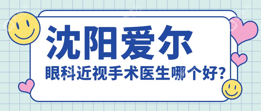 沈阳爱尔眼科近视手术医生哪个好？