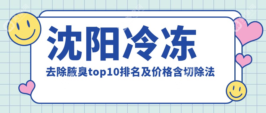 沈陽冷凍去除腋臭top10排名及價(jià)格含切除法去腋臭/電離子去狐臭/激光去狐臭費(fèi)用整理