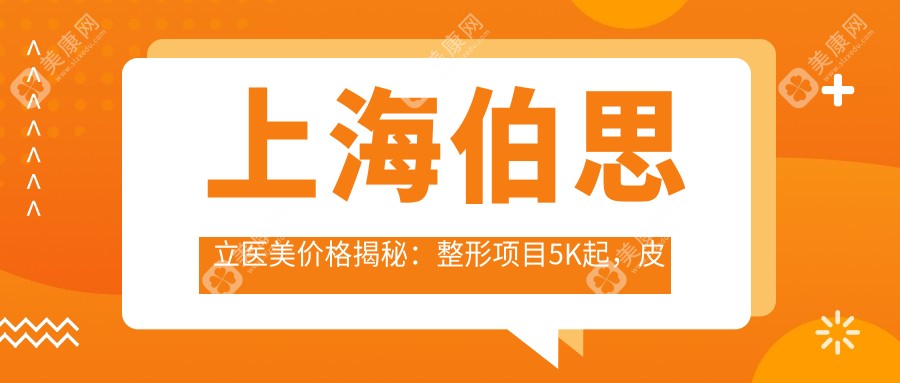 上海伯思立医美价格揭秘:整形项目5K起,皮肤管理1K+性价比高