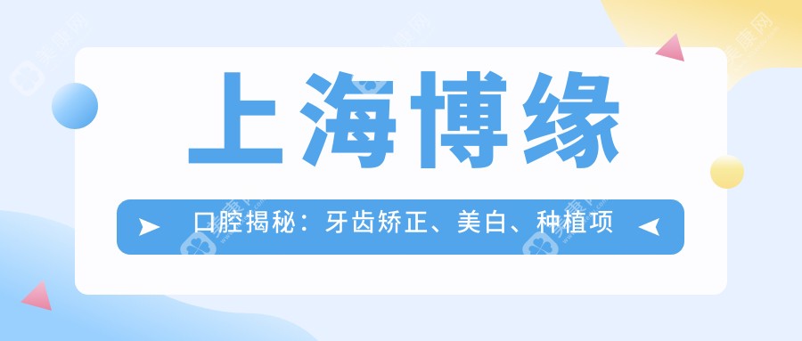 上海博缘口腔揭秘:牙齿矫正、美白、种植项目价格全览,透明消费新体验
