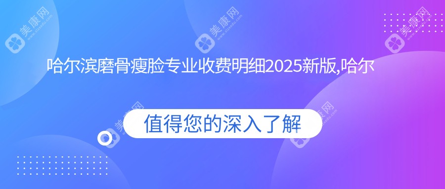 哈尔滨磨骨瘦脸收费明细2025新版,哈尔滨磨骨瘦脸/减脂瘦脸多少钱