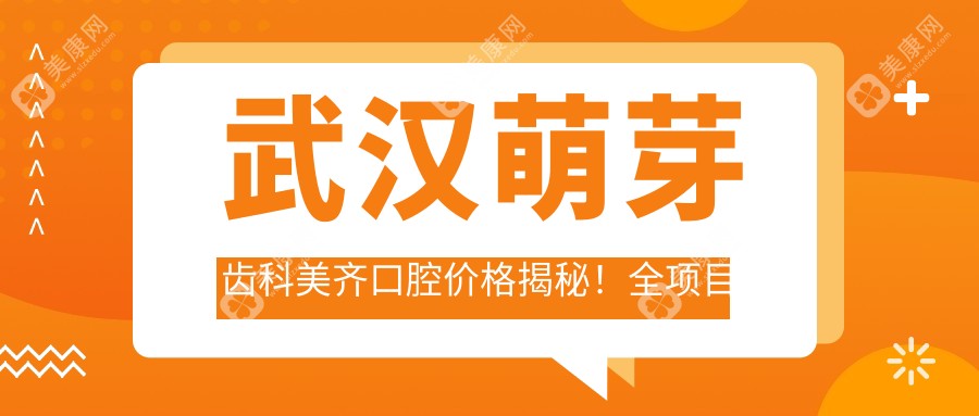 武汉萌芽齿科美齐口腔价格揭秘！全项目清单仅需2万起，品质服务超值体验！