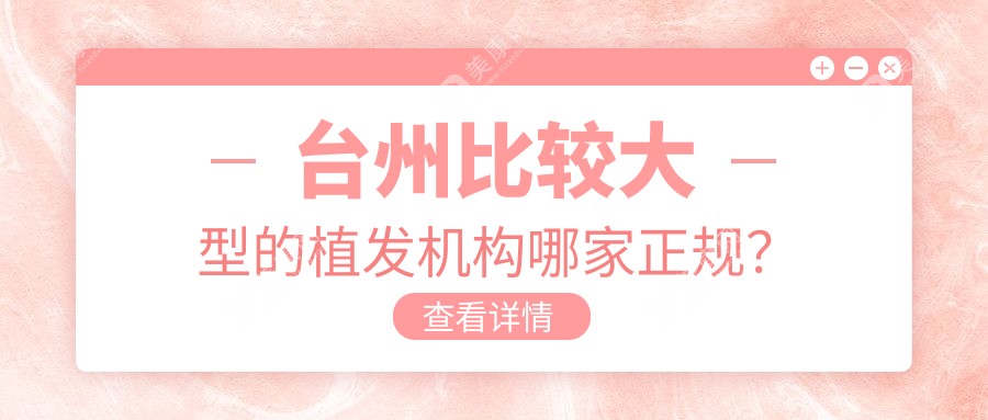 台州比较大型的植发机构哪家正规？