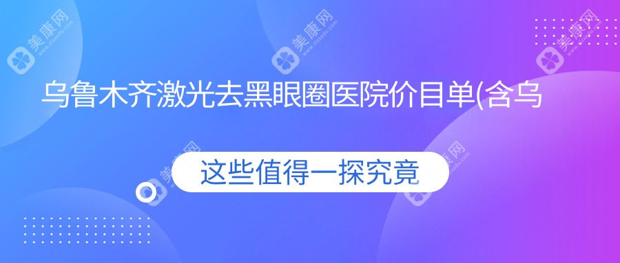 烏魯木齊激光去黑眼圈醫(yī)院價目單(含烏魯木齊烏魯木齊瑪麗婦產(chǎn)醫(yī)院/優(yōu)瑪疤痕修復(fù)中心(長江路店)/烏魯木齊青檸醫(yī)療美容門診部  激光去黑眼圈收費)