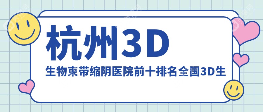 杭州3D生物束带缩阴医院前十排名全国3D生物束带缩阴手术排行医院出炉!