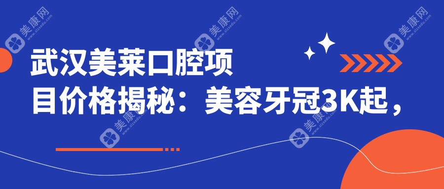 武汉美莱口腔项目价格揭秘：美容牙冠3K起，正畸治疗8K起，种植牙1.2W元起