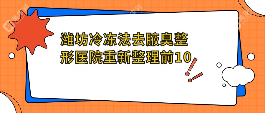 濰坊冷凍法去腋臭整形醫(yī)院重新整理前10測(cè)評(píng),整理歸納本地這10家被大家認(rèn)可,濰坊冷凍法去腋臭整形醫(yī)院重新整理