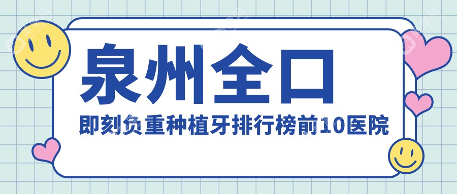 泉州全口即刻負(fù)重種植牙排行榜前10醫(yī)院名單+價(jià)格價(jià)目表展示!實(shí)力強(qiáng)技術(shù)靠譜