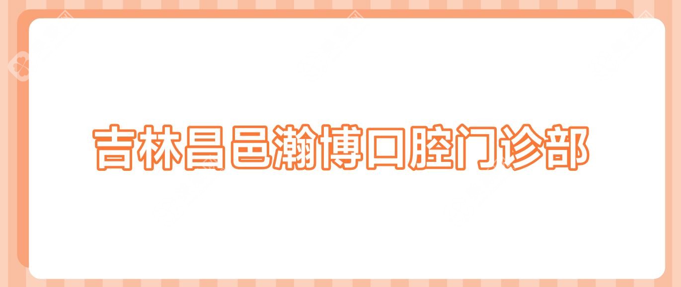 吉林昌邑瀚博口腔门诊部