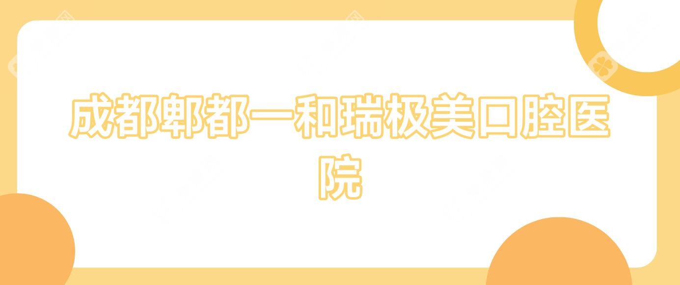 成都郫都一和瑞极美口腔医院