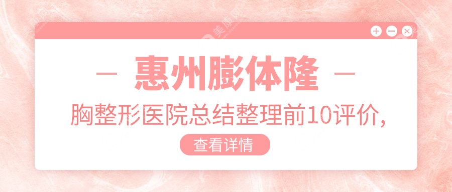 惠州膨体隆胸整形医院总结整理前10评价,总结整理当地这10家被朋友们认可,惠州膨体隆胸整形医院整理