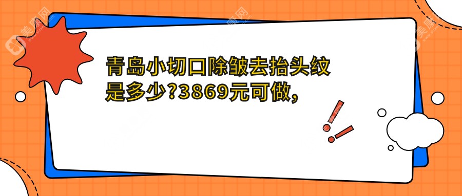 青岛小切口除皱去抬头纹是多少?3869元可做,术前指南教你不被坑