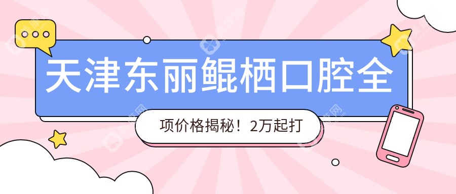 天津东丽鲲栖口腔全项价格揭秘！2万起打造完美笑容！